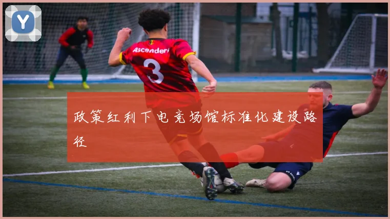 政策红利下电竞场馆标准化建设路径
