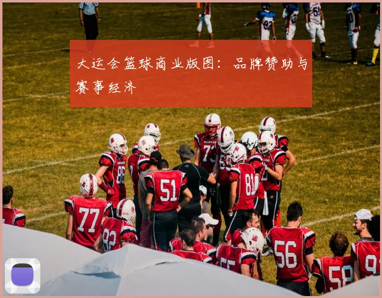 大运会篮球商业版图：品牌赞助与赛事经济
