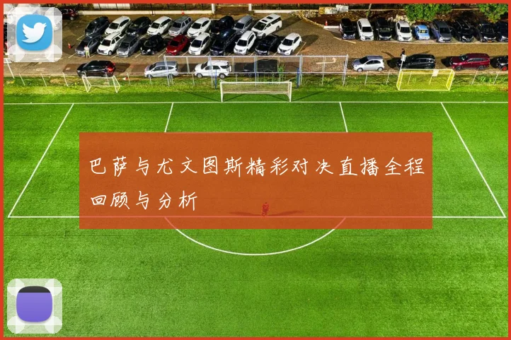 巴萨与尤文图斯精彩对决直播全程回顾与分析