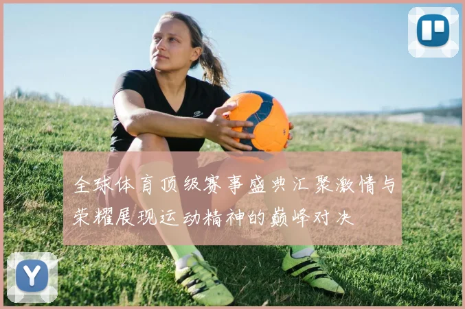 全球体育顶级赛事盛典汇聚激情与荣耀展现运动精神的巅峰对决