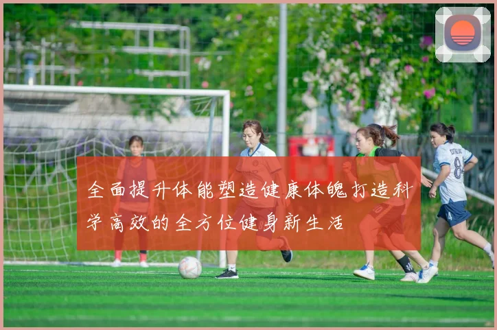 全面提升体能塑造健康体魄打造科学高效的全方位健身新生活