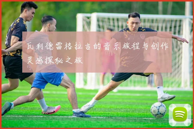 瓦利德雷格拉吉的音乐旅程与创作灵感探秘之旅