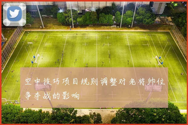 空中技巧项目规则调整对老将帅位争夺战的影响