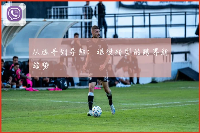 从选手到导师：退役转型的跨界新趋势