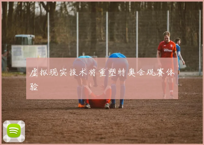 虚拟现实技术将重塑特奥会观赛体验